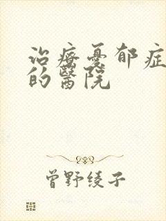 治疗忧郁症专科的医院