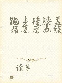 跑步后膝盖窝疼痛怎么办缓解