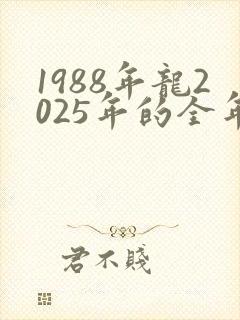 1988年龙2025年的全年运势怎么样