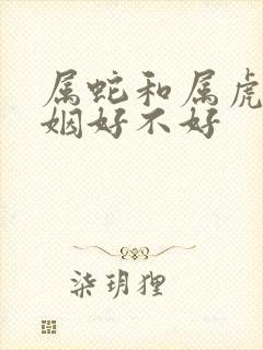 属蛇和属虎的婚姻好不好