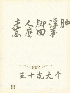 老人脚浮肿脸肿怎么回事