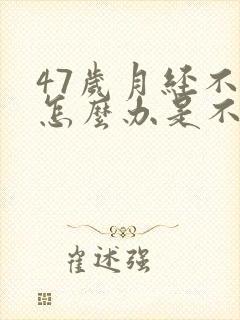 47岁月经不来怎么办是不是绝经了