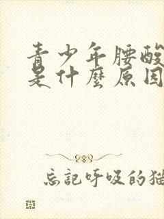 青少年腰酸背疼是什么原因