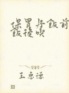 保胃丹饭前还是饭后吃