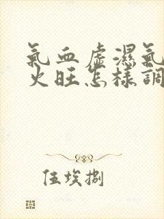 气血虚湿气重肝火旺怎样调理