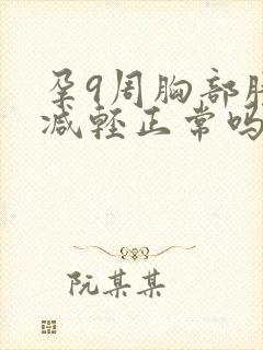 孕9周胸部胀痛减轻正常吗