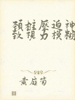 颈椎压迫神经导致视力模糊封面