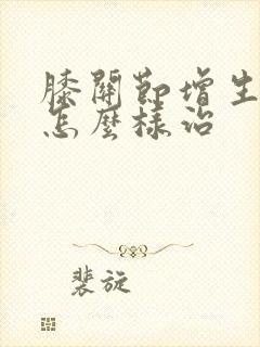 膝关节增生骨刺怎么样治