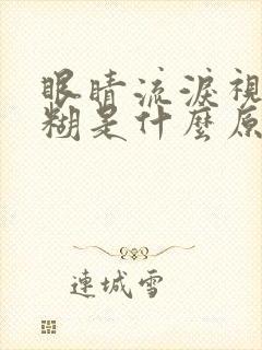 眼睛流泪视力模糊是什么原因