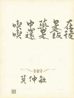 吃中药是在饭前吃还是饭后吃
