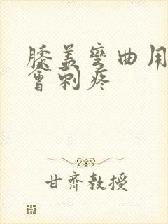 膝盖弯曲用力就会刺疼