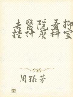 去医院看抑郁要挂什么科室