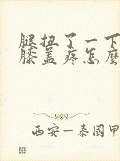 腿扭了一下弯曲膝盖疼怎么办