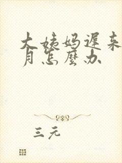 大姨妈迟来一个月怎么办