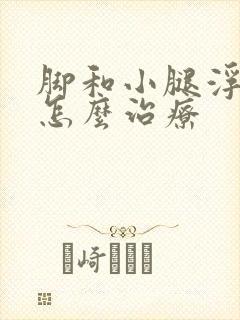脚和小腿浮肿是怎么治疗