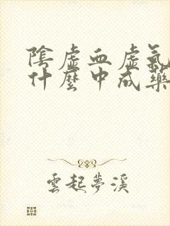 阴虚血虚气虚吃什么中成药