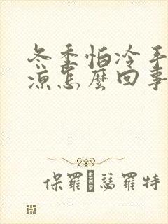 冬季怕冷手脚冰凉怎么回事