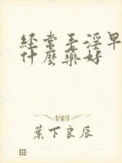 经常手淫早射吃什么药好