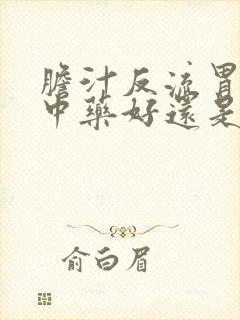胆汁反流胃炎吃中药好还是西药封面
