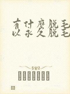 有什么脱毛膏可以永久脱毛