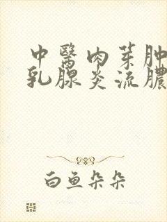 中医肉芽肿小叶乳腺炎流脓是好事坏事