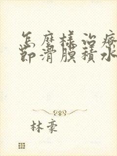怎么样治疗膝关节滑膜积水