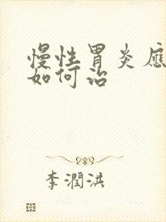 慢性胃炎应该要如何治