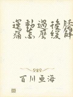 运动过后膝盖疼痛怎么缓解
