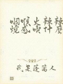 咽喉火辣辣的灼烧感吃什么药
