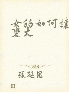 女的如何让胸部变大