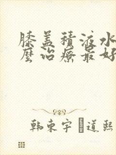膝盖积液水肿怎么治疗最好的封面