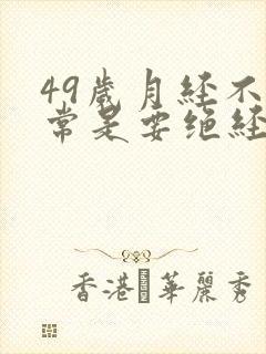 49岁月经不正常是要绝经吗