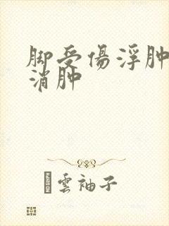 脚受伤浮肿怎么消肿
