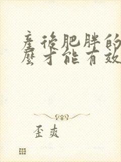 产后肥胖的人怎么才能有效的减肥