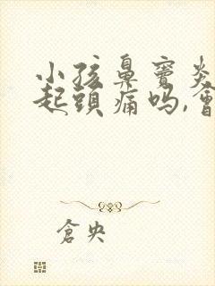 小孩鼻窦炎会引起头痛吗,会痛什么位置