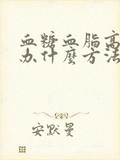 血糖血脂高怎么办什么方法降最好