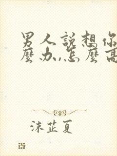 男人说想你了怎么办,怎么高情商回复