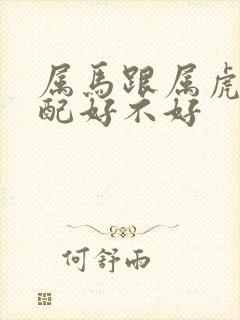 属马跟属虎的婚配好不好