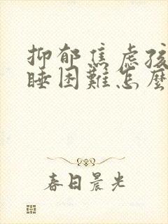 抑郁焦虑孩子入睡困难怎么办