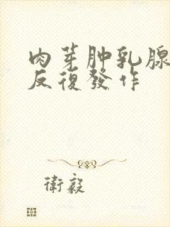 肉芽肿乳腺炎会反复发作