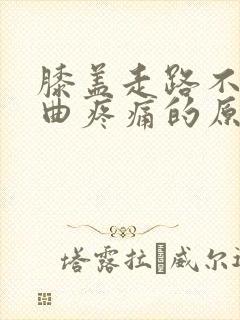膝盖走路不痛弯曲疼痛的原因
