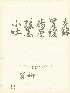 小孩肠胃炎一直吐怎么缓解封面