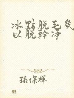 冰点脱毛几次可以脱干净