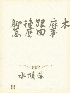 脚后跟麻木疼是怎么回事