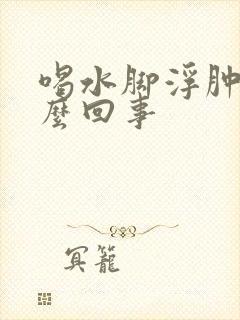 喝水脚浮肿是怎么回事封面