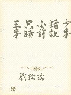 三只小猪少儿故事睡前故事