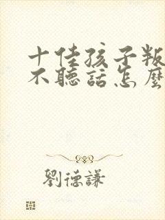 十佳孩子叛逆期不听话怎么教育封面