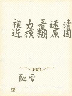 视力看远清楚看近模糊原因