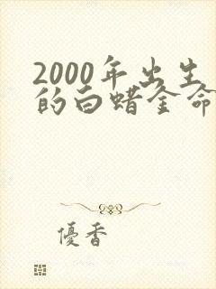 2000年出生的白蜡金命怎么样