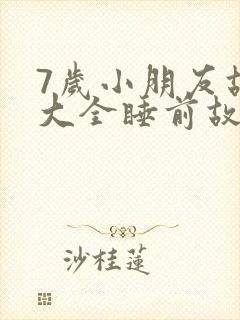 7岁小朋友故事大全睡前故事